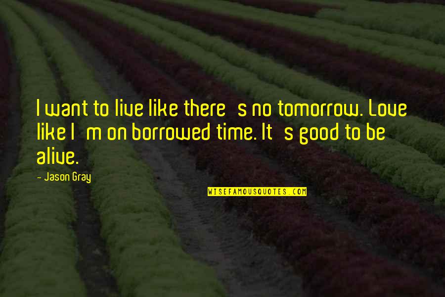 Solimar Pneumatics Quotes By Jason Gray: I want to live like there's no tomorrow.