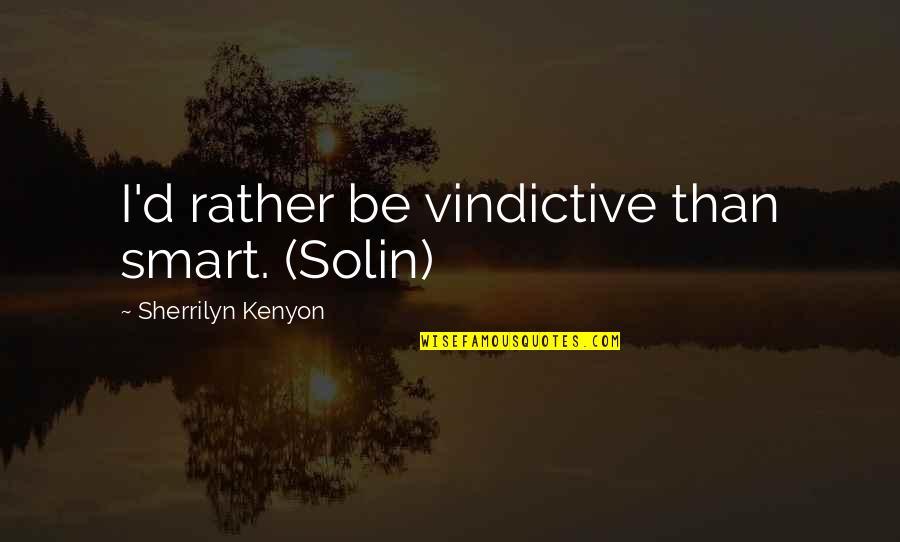 Solin's Quotes By Sherrilyn Kenyon: I'd rather be vindictive than smart. (Solin)