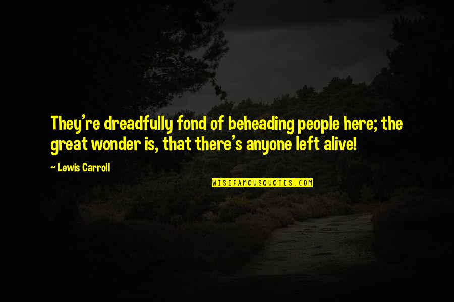 Solinski Whitehead Quotes By Lewis Carroll: They're dreadfully fond of beheading people here; the Solinski Whitehead Quotes By Lewis Carroll: They're dreadfully fond of beheading people here; the