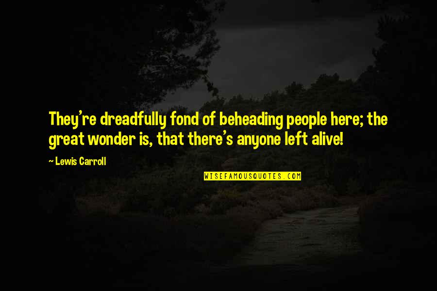 Solinski Whitehead Quotes By Lewis Carroll: They're dreadfully fond of beheading people here; the