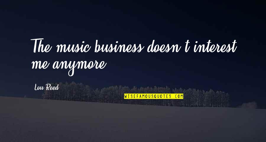 Solipsism Syndrome Quotes By Lou Reed: The music business doesn't interest me anymore.