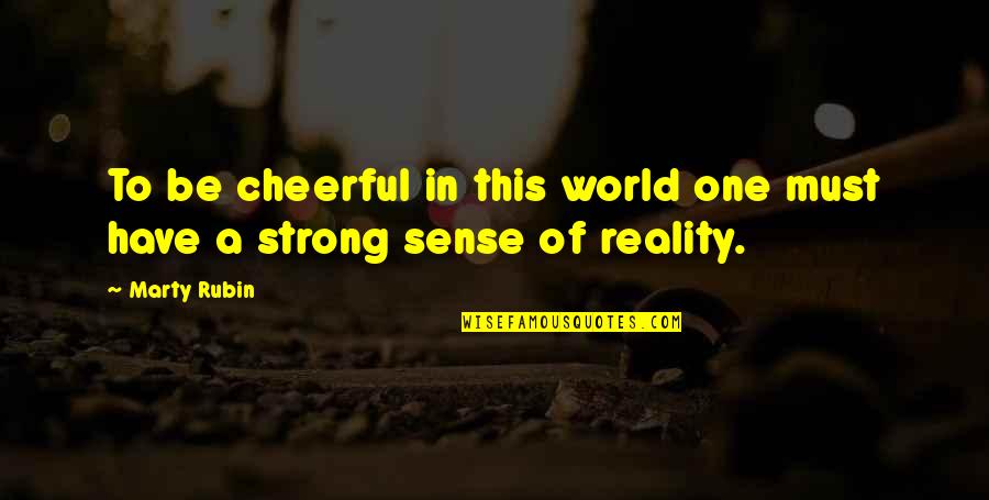 Solipsism Syndrome Quotes By Marty Rubin: To be cheerful in this world one must