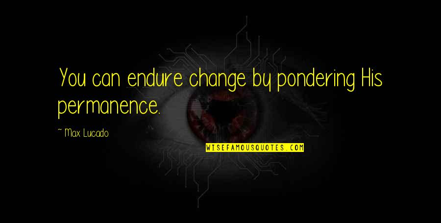 Solipsism Syndrome Quotes By Max Lucado: You can endure change by pondering His permanence. Solipsism Syndrome Quotes By Max Lucado: You can endure change by pondering His permanence.