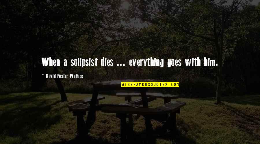 Solipsist Quotes By David Foster Wallace: When a solipsist dies ... everything goes with