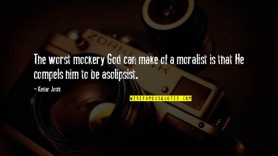 Solipsist Quotes By Kedar Joshi: The worst mockery God can make of a