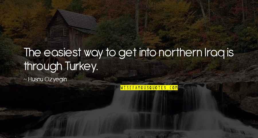 Solipsistic In A Sentence Quotes By Husnu Ozyegin: The easiest way to get into northern Iraq