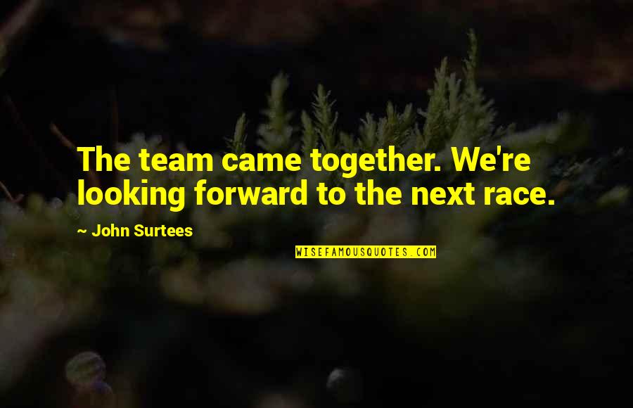 Solipsistic In A Sentence Quotes By John Surtees: The team came together. We're looking forward to