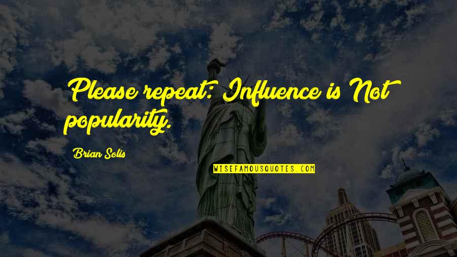 Solis Quotes By Brian Solis: Please repeat: Influence is Not popularity. Solis Quotes By Brian Solis: Please repeat: Influence is Not popularity.