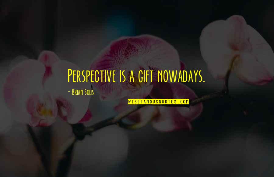 Solis Quotes By Brian Solis: Perspective is a gift nowadays. Solis Quotes By Brian Solis: Perspective is a gift nowadays.
