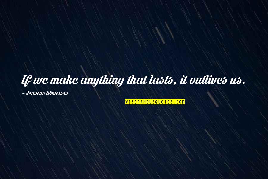 Solisten Tomatis Quotes By Jeanette Winterson: If we make anything that lasts, it outlives Solisten Tomatis Quotes By Jeanette Winterson: If we make anything that lasts, it outlives