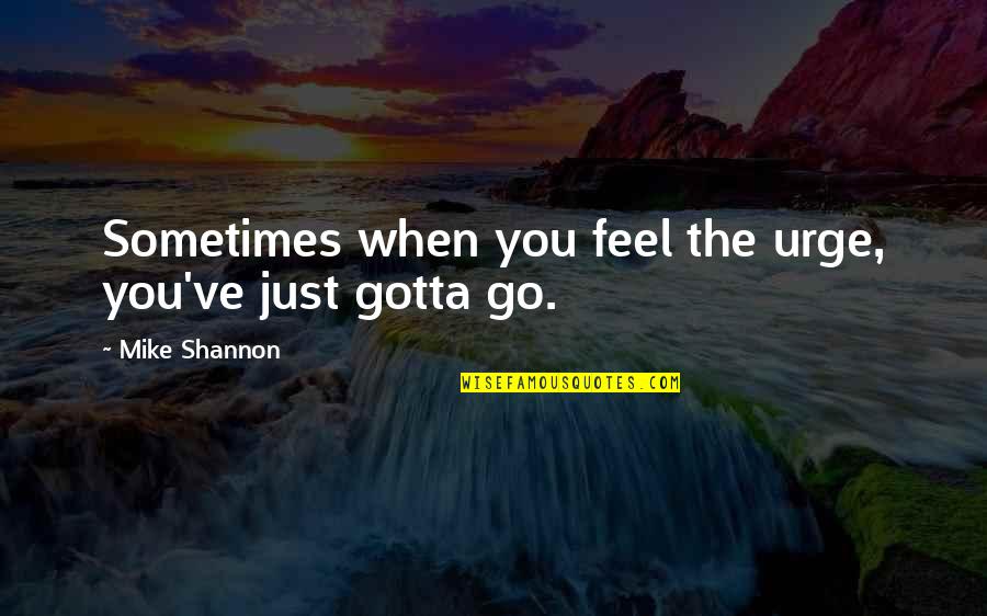 Solita Solano Quotes By Mike Shannon: Sometimes when you feel the urge, you've just