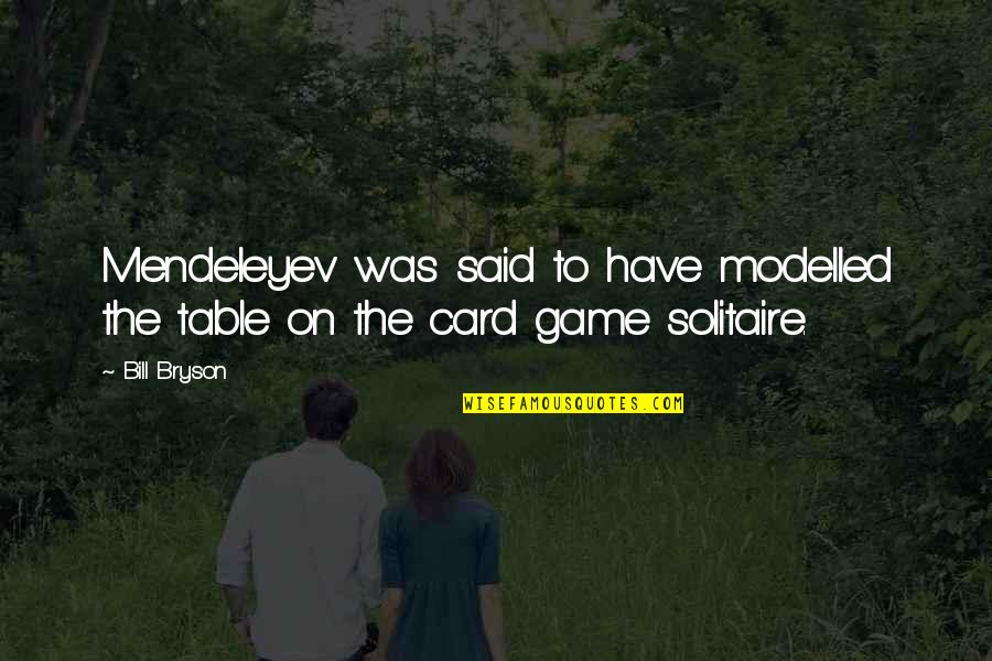 Solitaire Game Quotes By Bill Bryson: Mendeleyev was said to have modelled the table