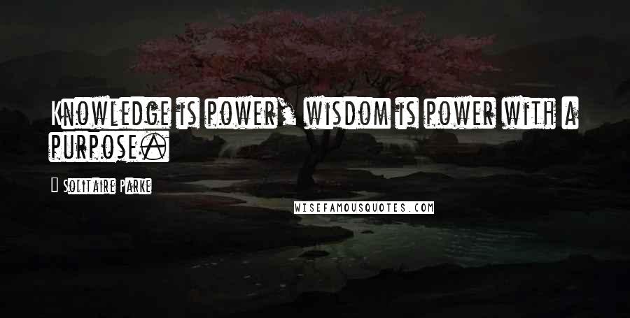 Solitaire Parke quotes: Knowledge is power, wisdom is power with a purpose.