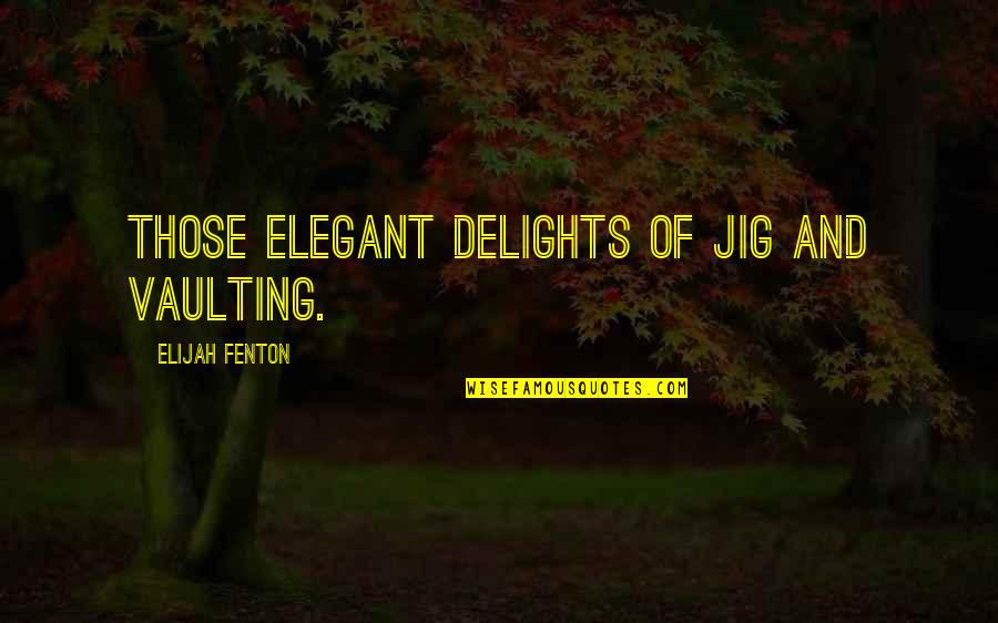 Solitariness Def Quotes By Elijah Fenton: Those elegant delights of jig and vaulting.