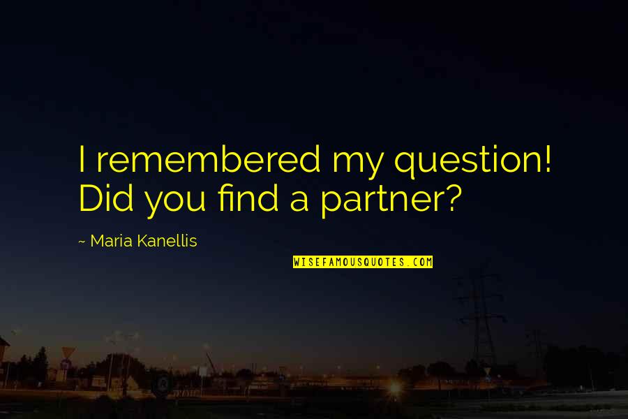Solitary Journey Quotes By Maria Kanellis: I remembered my question! Did you find a