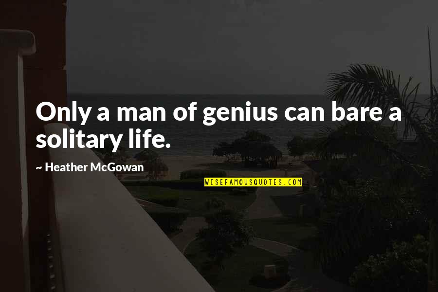Solitary Life Quotes By Heather McGowan: Only a man of genius can bare a