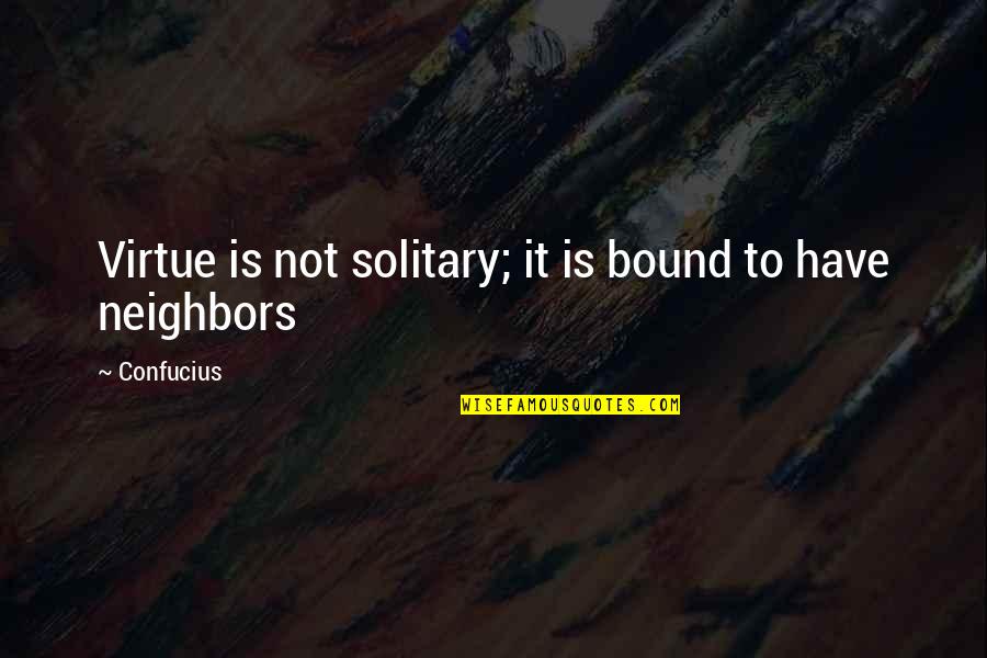 Solitary Quotes By Confucius: Virtue is not solitary; it is bound to