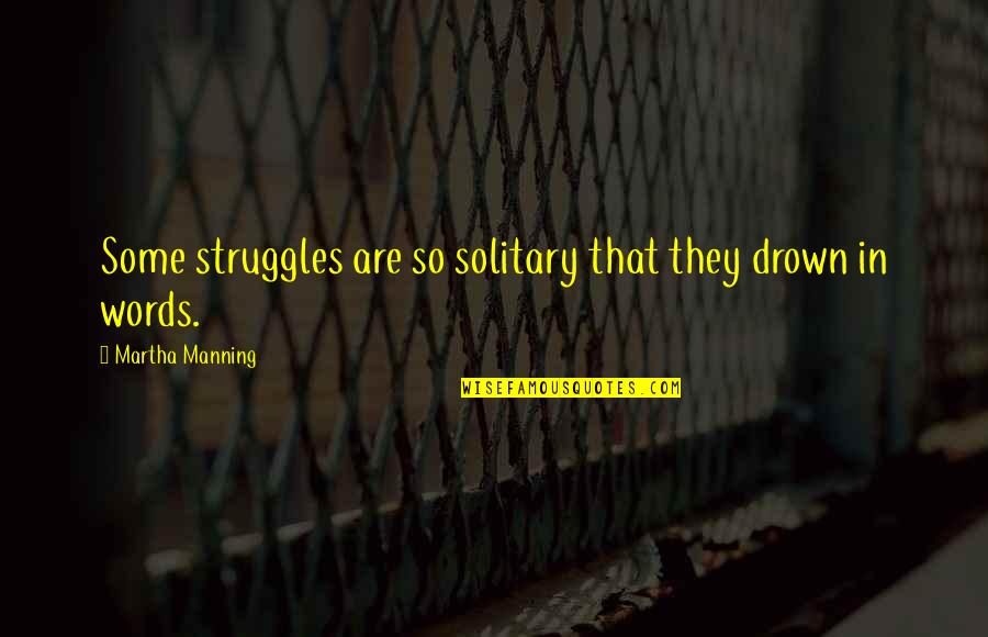 Solitary Quotes By Martha Manning: Some struggles are so solitary that they drown