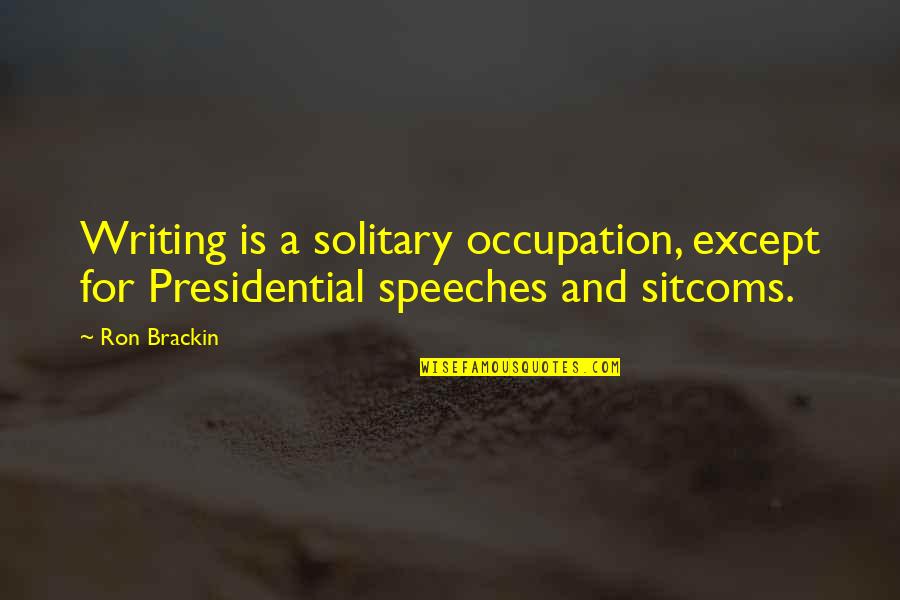 Solitary Quotes By Ron Brackin: Writing is a solitary occupation, except for Presidential