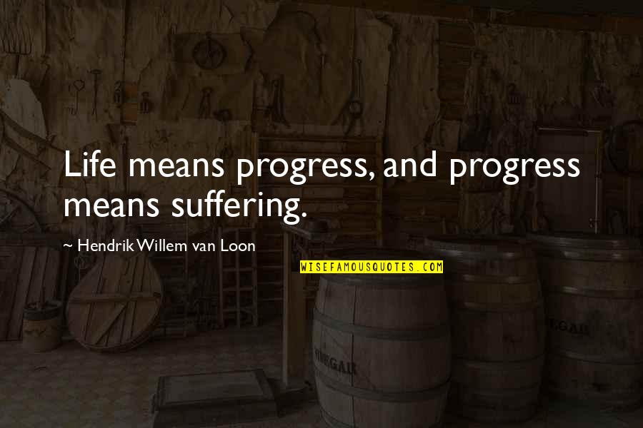 Solitary Quotes Quotes By Hendrik Willem Van Loon: Life means progress, and progress means suffering.