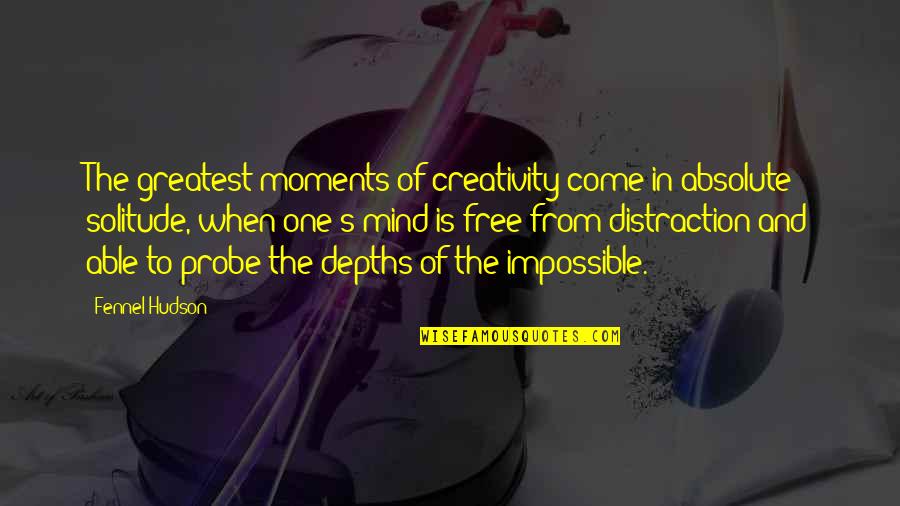 Solitude And Creativity Quotes By Fennel Hudson: The greatest moments of creativity come in absolute