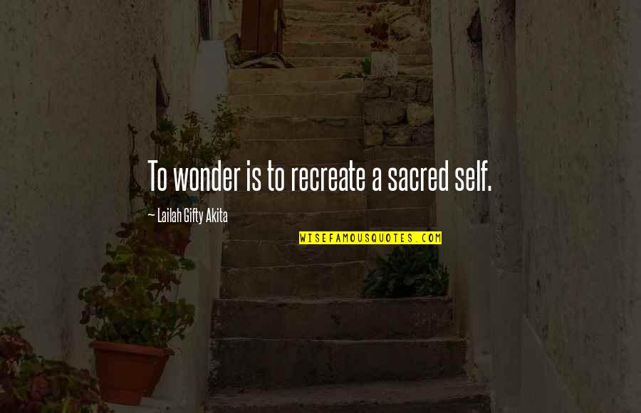 Solitude And Creativity Quotes By Lailah Gifty Akita: To wonder is to recreate a sacred self.