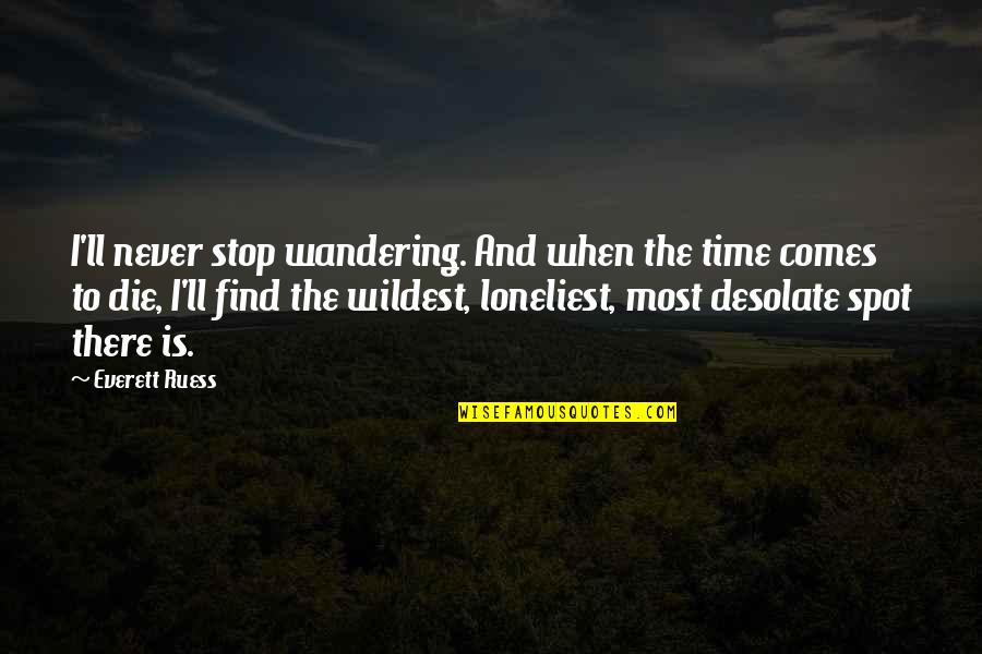 Solitude And Death Quotes By Everett Ruess: I'll never stop wandering. And when the time Solitude And Death Quotes By Everett Ruess: I'll never stop wandering. And when the time