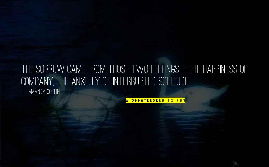 Solitude And Happiness Quotes By Amanda Coplin: The sorrow came from those two feelings -