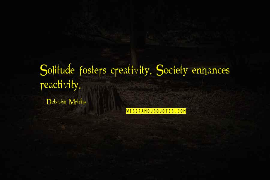 Solitude And Happiness Quotes By Debasish Mridha: Solitude fosters creativity. Society enhances reactivity. Solitude And Happiness Quotes By Debasish Mridha: Solitude fosters creativity. Society enhances reactivity.