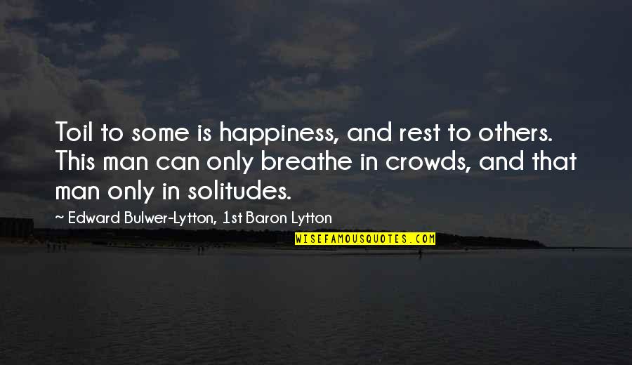 Solitude And Happiness Quotes By Edward Bulwer-Lytton, 1st Baron Lytton: Toil to some is happiness, and rest to Solitude And Happiness Quotes By Edward Bulwer-Lytton, 1st Baron Lytton: Toil to some is happiness, and rest to