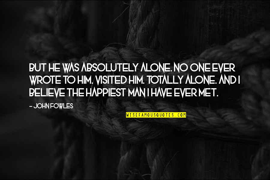 Solitude And Happiness Quotes By John Fowles: But he was absolutely alone. No one ever