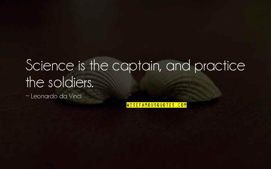 Solitude And Happiness Quotes By Leonardo Da Vinci: Science is the captain, and practice the soldiers.