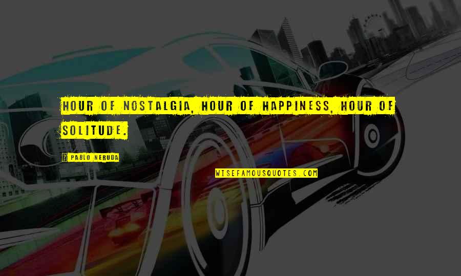 Solitude And Happiness Quotes By Pablo Neruda: Hour of nostalgia, hour of happiness, hour of
