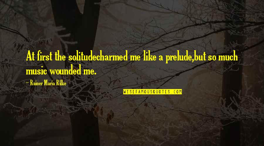 Solitude And Music Quotes By Rainer Maria Rilke: At first the solitudecharmed me like a prelude,but
