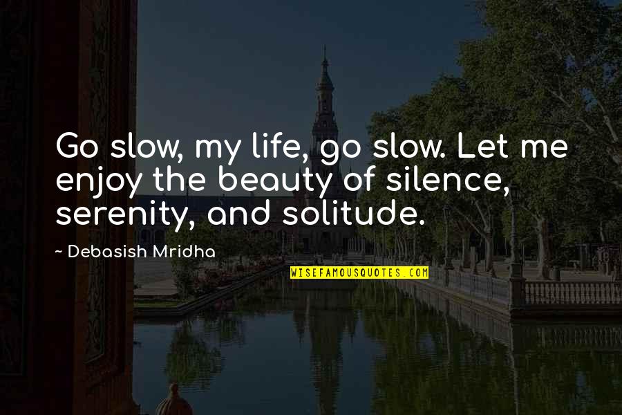 Solitude And Silence Quotes By Debasish Mridha: Go slow, my life, go slow. Let me