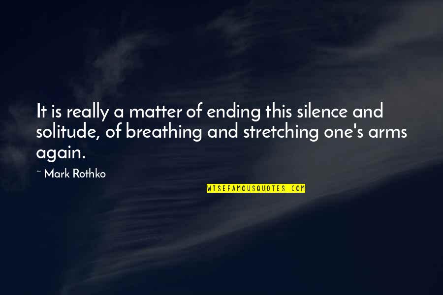 Solitude And Silence Quotes By Mark Rothko: It is really a matter of ending this