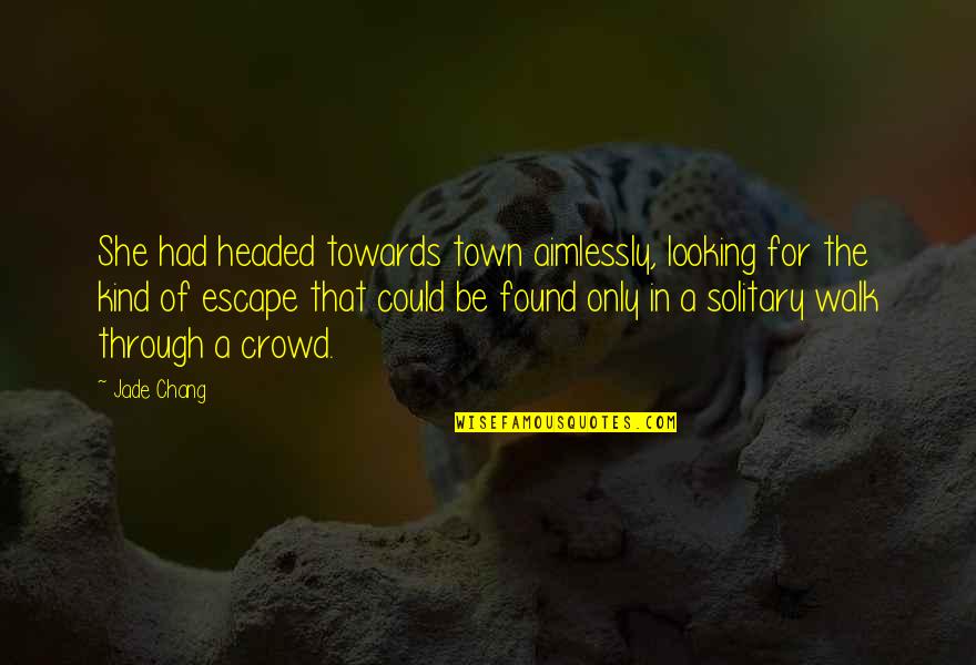 Solitude And Solitary Quotes By Jade Chang: She had headed towards town aimlessly, looking for