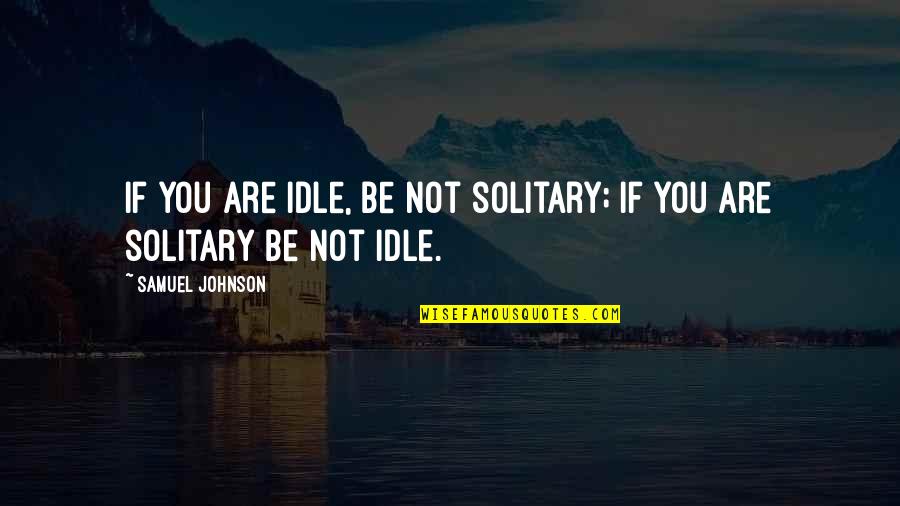 Solitude And Solitary Quotes By Samuel Johnson: If you are idle, be not solitary; if