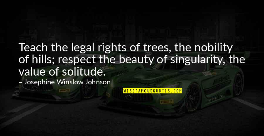 Solitude And Trees Quotes By Josephine Winslow Johnson: Teach the legal rights of trees, the nobility Solitude And Trees Quotes By Josephine Winslow Johnson: Teach the legal rights of trees, the nobility