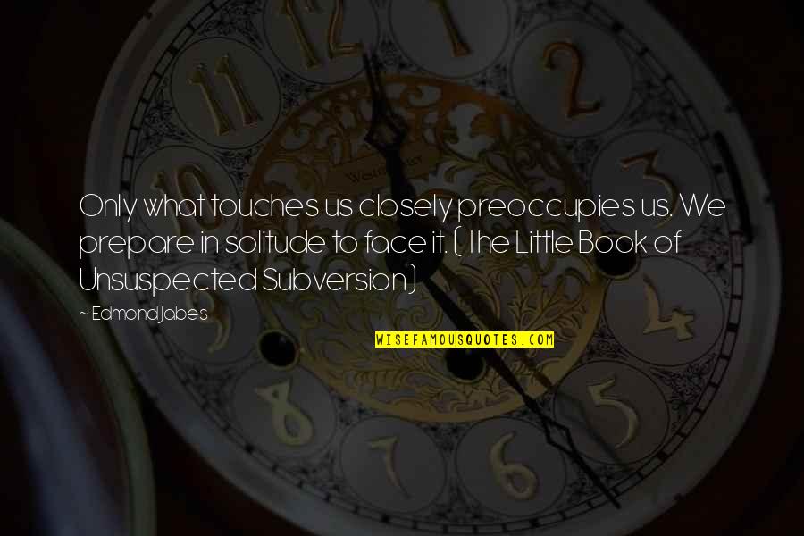 Solitude Book Quotes By Edmond Jabes: Only what touches us closely preoccupies us. We Solitude Book Quotes By Edmond Jabes: Only what touches us closely preoccupies us. We