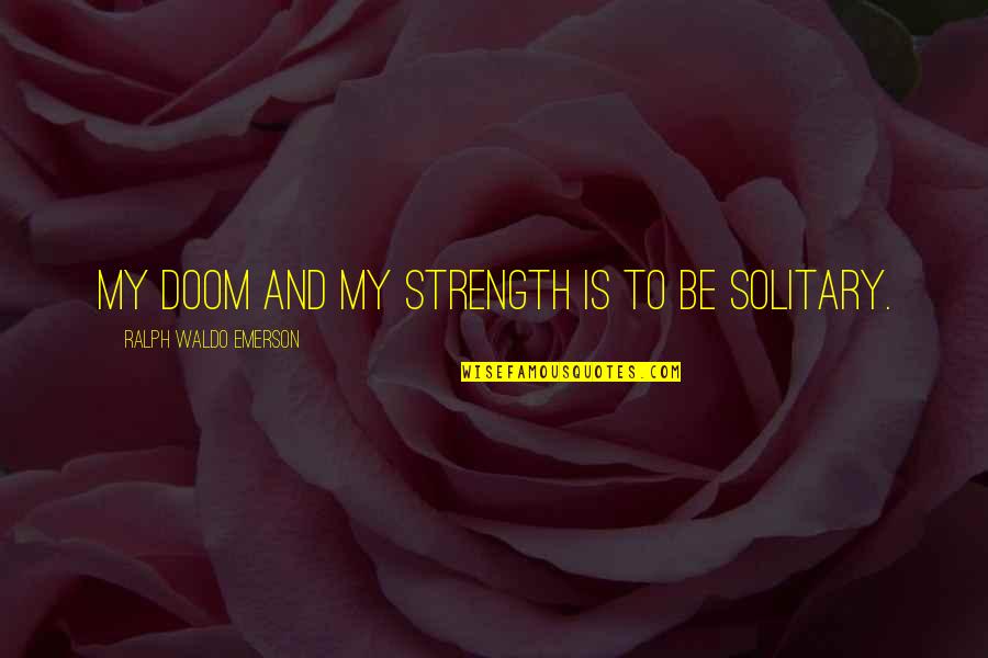 Solitude Emerson Quotes By Ralph Waldo Emerson: My doom and my strength is to be Solitude Emerson Quotes By Ralph Waldo Emerson: My doom and my strength is to be