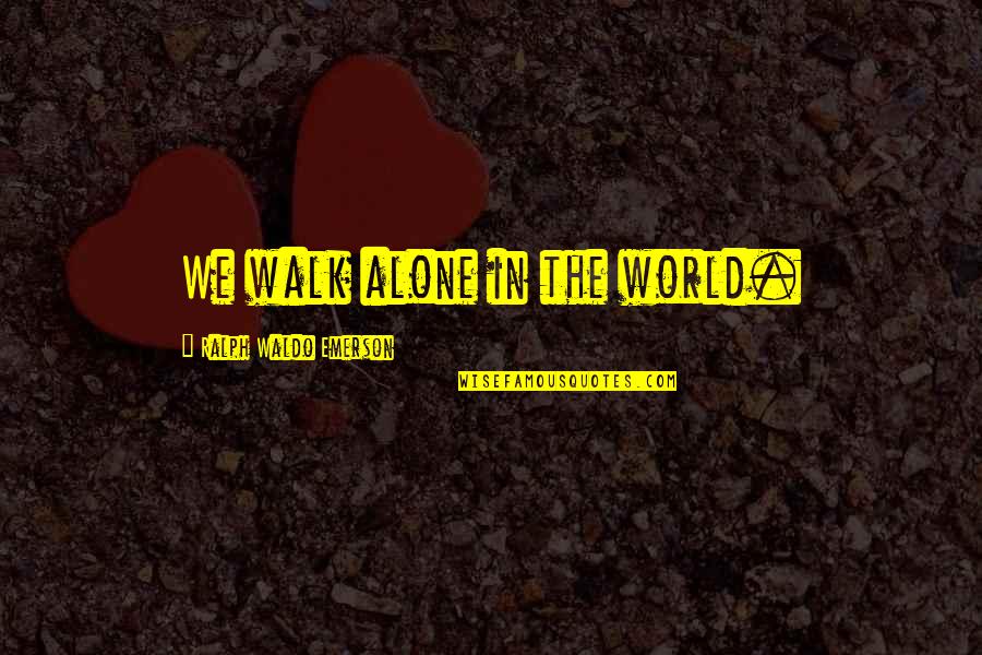Solitude Emerson Quotes By Ralph Waldo Emerson: We walk alone in the world. Solitude Emerson Quotes By Ralph Waldo Emerson: We walk alone in the world.