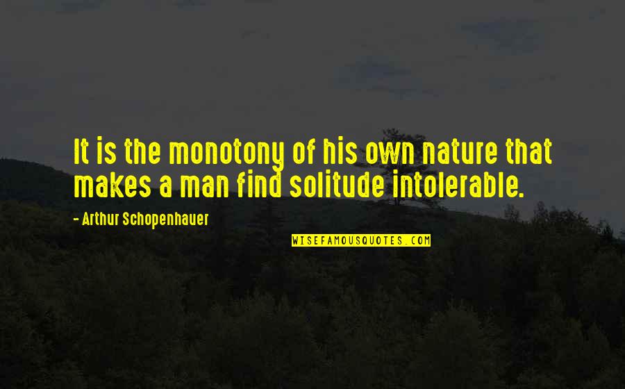 Solitude In Nature Quotes By Arthur Schopenhauer: It is the monotony of his own nature