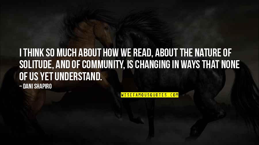 Solitude In Nature Quotes By Dani Shapiro: I think so much about how we read,