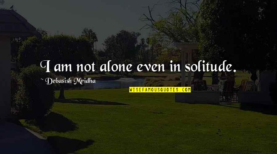 Solitude Quotes And Quotes By Debasish Mridha: I am not alone even in solitude.