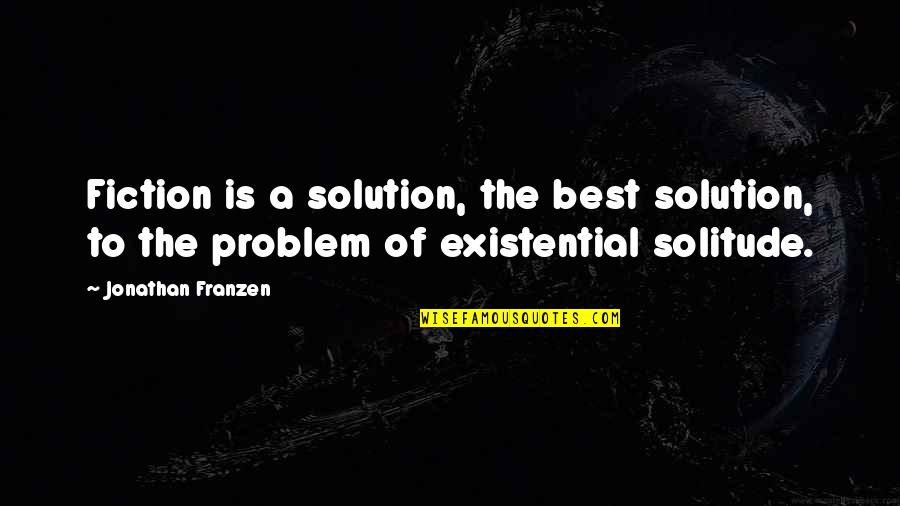 Solitude Quotes And Quotes By Jonathan Franzen: Fiction is a solution, the best solution, to