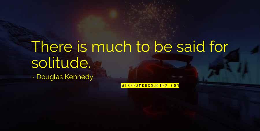 Solitude Quotes By Douglas Kennedy: There is much to be said for solitude.