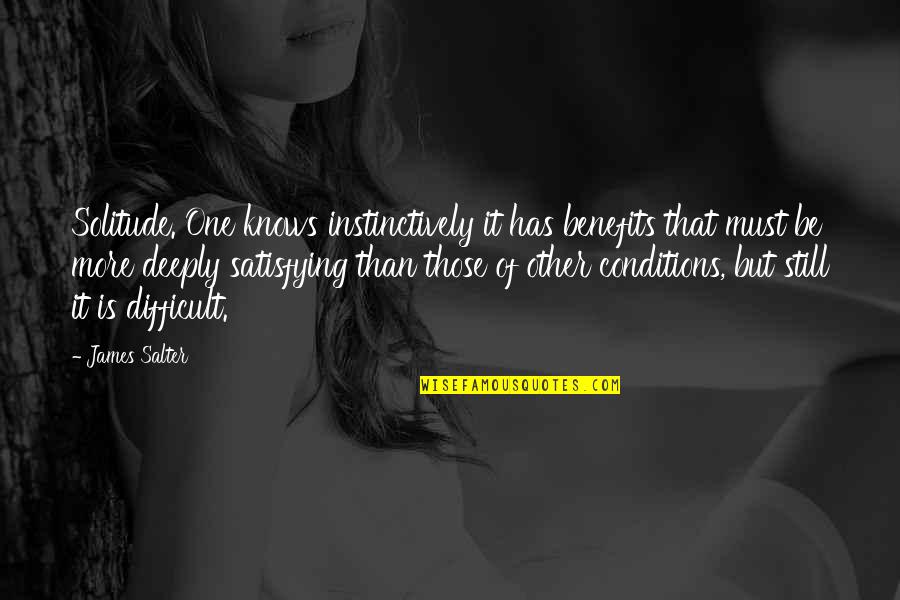 Solitude Quotes By James Salter: Solitude. One knows instinctively it has benefits that Solitude Quotes By James Salter: Solitude. One knows instinctively it has benefits that