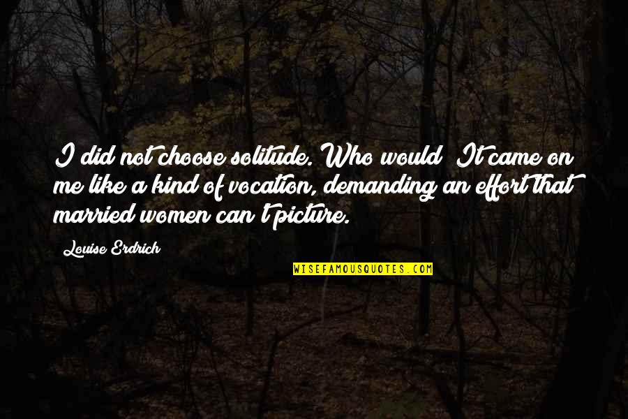 Solitude Quotes By Louise Erdrich: I did not choose solitude. Who would? It Solitude Quotes By Louise Erdrich: I did not choose solitude. Who would? It