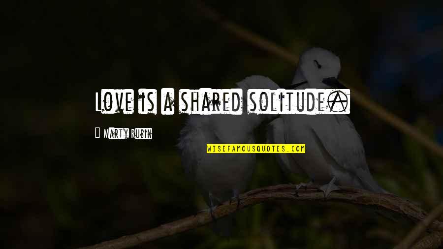 Solitude Quotes By Marty Rubin: Love is a shared solitude. Solitude Quotes By Marty Rubin: Love is a shared solitude.
